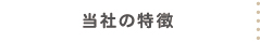 当社の特徴