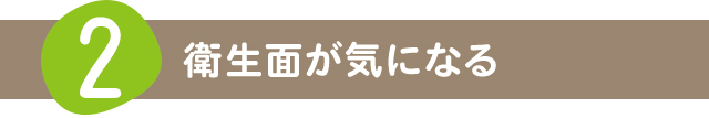 2 衛生面が気になる