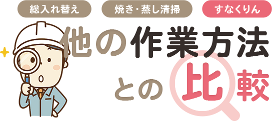 総入れ替え 焼き・蒸し清掃 すなくりん 他の作業方法との 比較